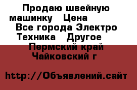 Продаю швейную машинку › Цена ­ 4 000 - Все города Электро-Техника » Другое   . Пермский край,Чайковский г.